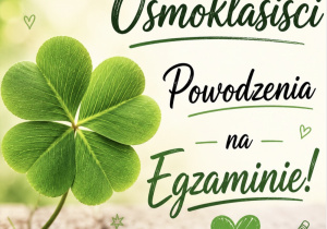 Plakat dla zdających egzamin ósmoklasisty. Po lewej stronie zielona czterolistna kończyna, po prawej napis Ósmoklasiści Powodzenia na Egzaminie.